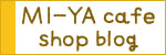 MI-YA cafeのshop blogへ行く